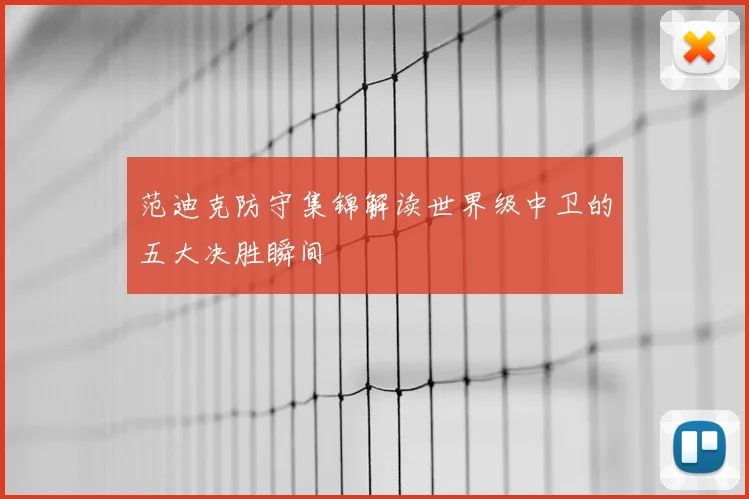 范迪克防守集锦解读世界级中卫的五大决胜瞬间