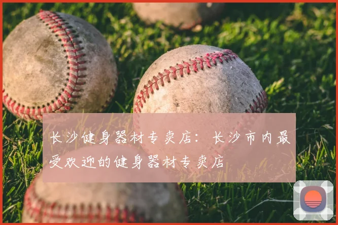 长沙健身器材专卖店：长沙市内最受欢迎的健身器材专卖店