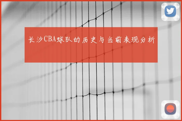 长沙CBA球队的历史与当前表现分析