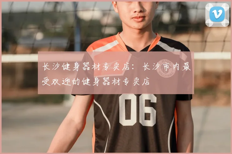 长沙健身器材专卖店：长沙市内最受欢迎的健身器材专卖店