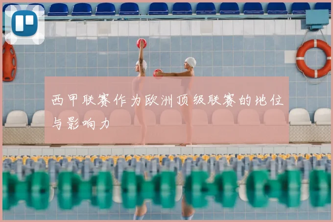 西甲联赛作为欧洲顶级联赛的地位与影响力