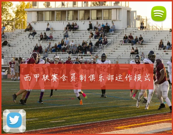 西甲联赛会员制俱乐部运作模式