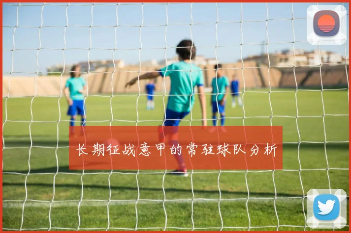 长期征战意甲的常驻球队分析