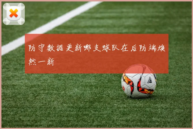 防守数据更新哪支球队在后防端焕然一新