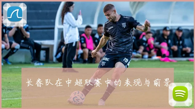 长春队在中超联赛中的表现与前景